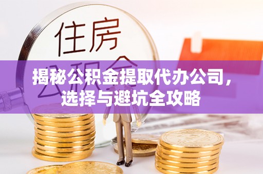 澎湖揭秘公积金提取代办公司，选择与避坑全攻略