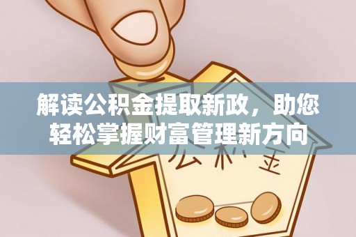 澎湖解读公积金提取新政，助您轻松掌握财富管理新方向