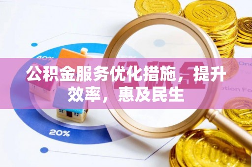 澎湖公积金服务优化措施，提升效率，惠及民生