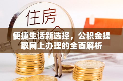澎湖便捷生活新选择，公积金提取网上办理的全面解析