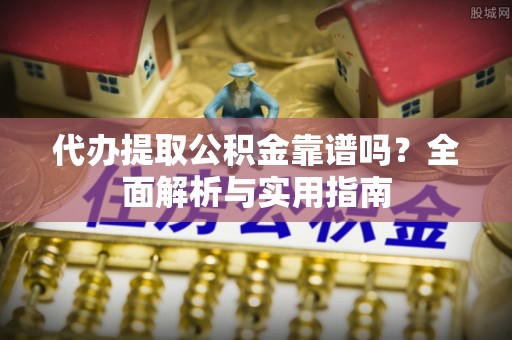 澎湖代办提取公积金靠谱吗？全面解析与实用指南