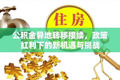 澎湖公积金异地转移接续，政策红利下的新机遇与挑战