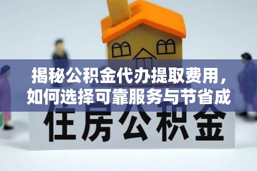 澎湖揭秘公积金代办提取费用，如何选择可靠服务与节省成本