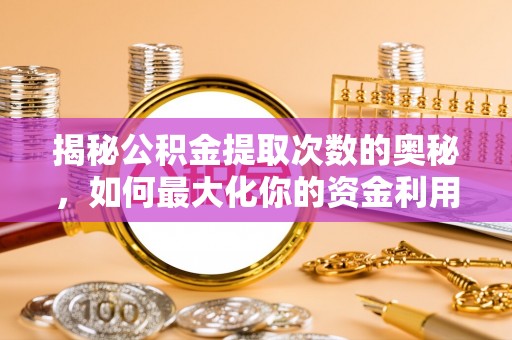 澎湖揭秘公积金提取次数的奥秘，如何最大化你的资金利用？
