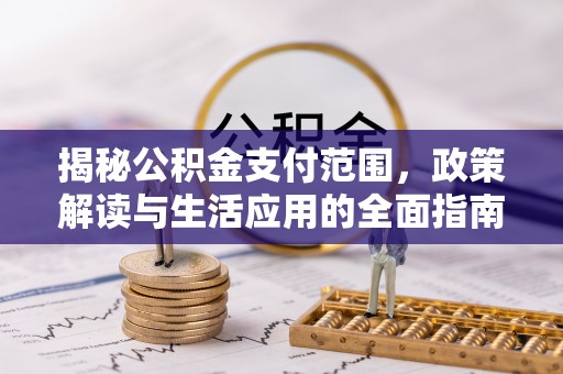 澎湖揭秘公积金支付范围，政策解读与生活应用的全面指南