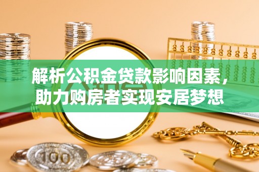 澎湖解析公积金贷款影响因素，助力购房者实现安居梦想
