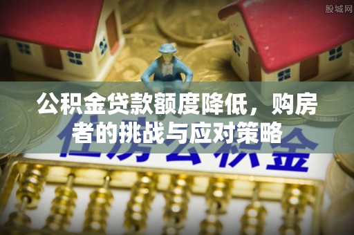 澎湖公积金贷款额度降低，购房者的挑战与应对策略