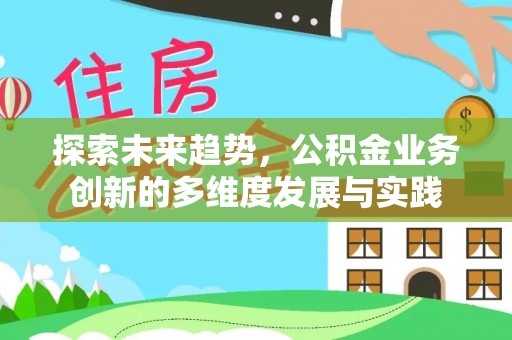 澎湖探索未来趋势，公积金业务创新的多维度发展与实践