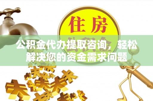澎湖公积金代办提取咨询，轻松解决您的资金需求问题