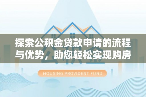 澎湖探索公积金贷款申请的流程与优势，助您轻松实现购房梦想