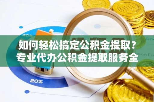 澎湖如何轻松搞定公积金提取？专业代办公积金提取服务全解析