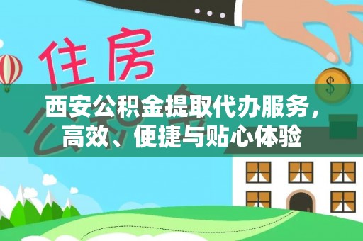 澎湖西安公积金提取代办服务，高效、便捷与贴心体验