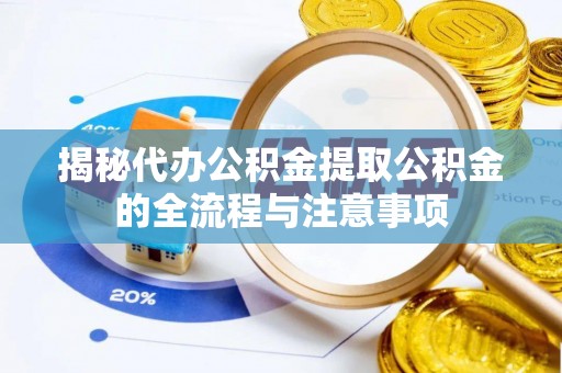 澎湖揭秘代办公积金提取公积金的全流程与注意事项