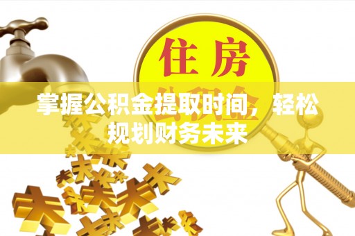 澎湖掌握公积金提取时间，轻松规划财务未来