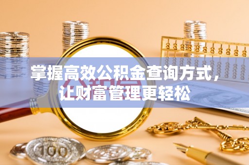 澎湖掌握高效公积金查询方式，让财富管理更轻松