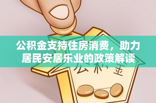 澎湖公积金支持住房消费，助力居民安居乐业的政策解读