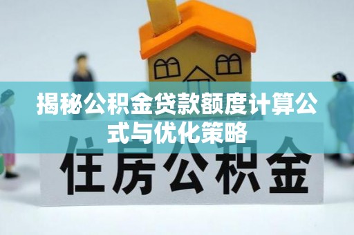 澎湖揭秘公积金贷款额度计算公式与优化策略
