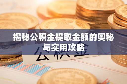 澎湖揭秘公积金提取金额的奥秘与实用攻略