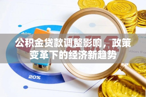 澎湖公积金贷款调整影响，政策变革下的经济新趋势