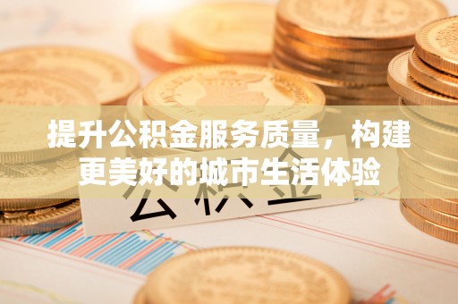 澎湖提升公积金服务质量，构建更美好的城市生活体验