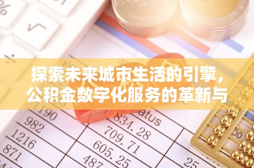 澎湖探索未来城市生活的引擎，公积金数字化服务的革新与实践