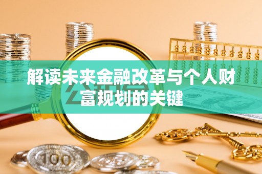 澎湖解读未来金融改革与个人财富规划的关键