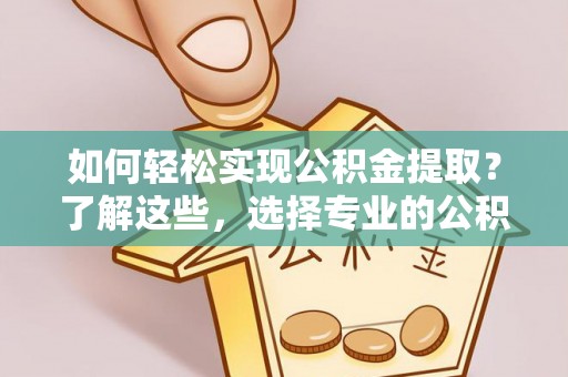 澎湖如何轻松实现公积金提取？了解这些，选择专业的公积金提取代办服务