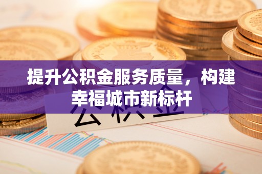 澎湖提升公积金服务质量，构建幸福城市新标杆