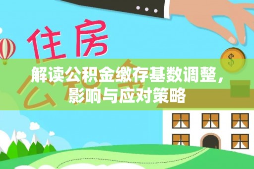 澎湖解读公积金缴存基数调整，影响与应对策略