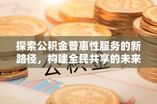 澎湖探索公积金普惠性服务的新路径，构建全民共享的未来