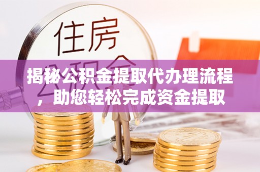 澎湖揭秘公积金提取代办理流程，助您轻松完成资金提取