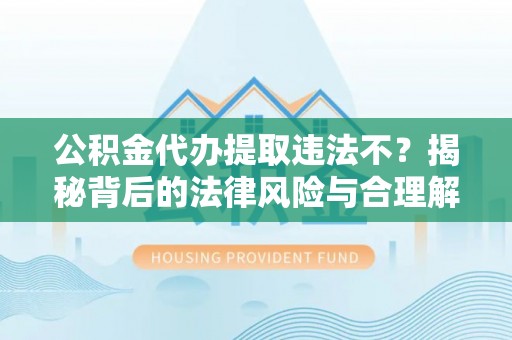 澎湖公积金代办提取违法不？揭秘背后的法律风险与合理解决方案