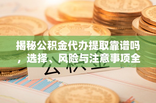 澎湖揭秘公积金代办提取靠谱吗，选择、风险与注意事项全解析