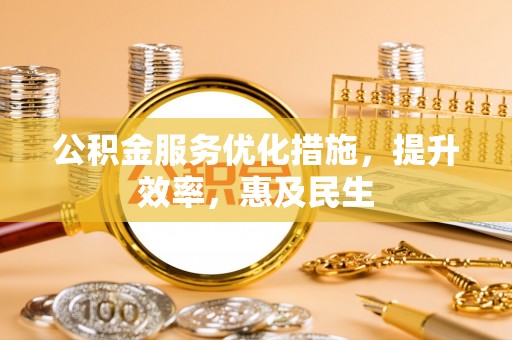 澎湖公积金服务优化措施，提升效率，惠及民生