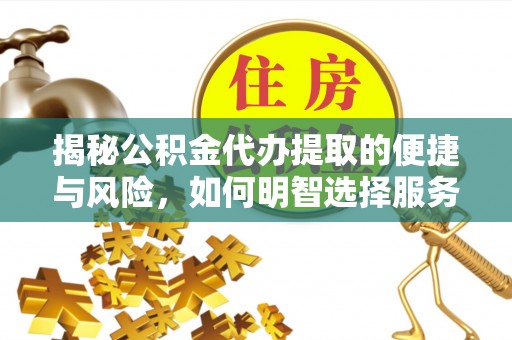 澎湖揭秘公积金代办提取的便捷与风险，如何明智选择服务？