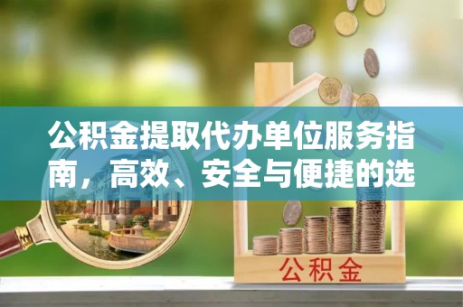 澎湖公积金提取代办单位服务指南，高效、安全与便捷的选择