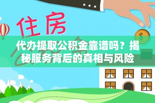 澎湖代办提取公积金靠谱吗？揭秘服务背后的真相与风险