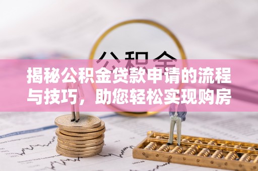 澎湖揭秘公积金贷款申请的流程与技巧，助您轻松实现购房梦