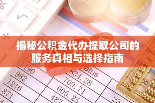 澎湖揭秘公积金代办提取公司的服务真相与选择指南
