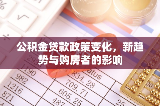 澎湖公积金贷款政策变化，新趋势与购房者的影响