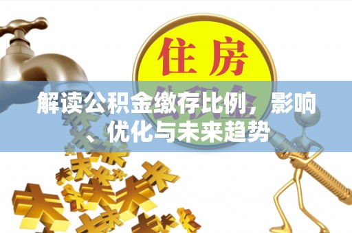 澎湖解读公积金缴存比例，影响、优化与未来趋势