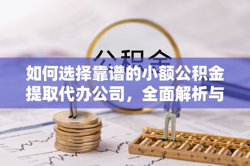 澎湖如何选择靠谱的小额公积金提取代办公司，全面解析与实用指南