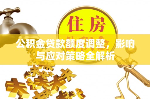 澎湖公积金贷款额度调整，影响与应对策略全解析