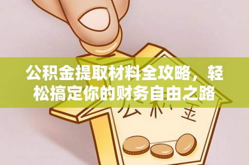 澎湖公积金提取材料全攻略，轻松搞定你的财务自由之路
