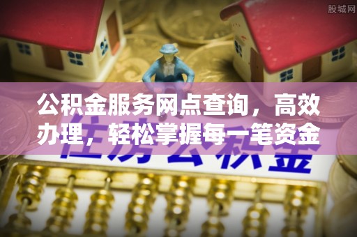 澎湖公积金服务网点查询，高效办理，轻松掌握每一笔资金动态