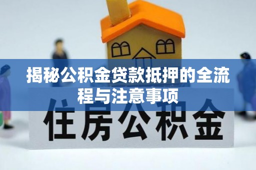 澎湖揭秘公积金贷款抵押的全流程与注意事项