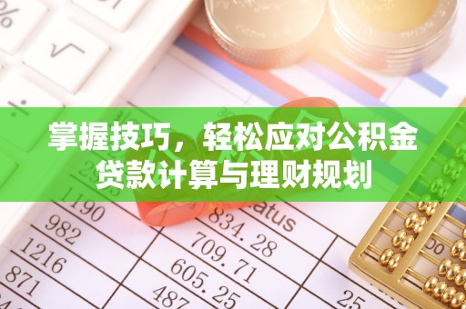 澎湖掌握技巧，轻松应对公积金贷款计算与理财规划