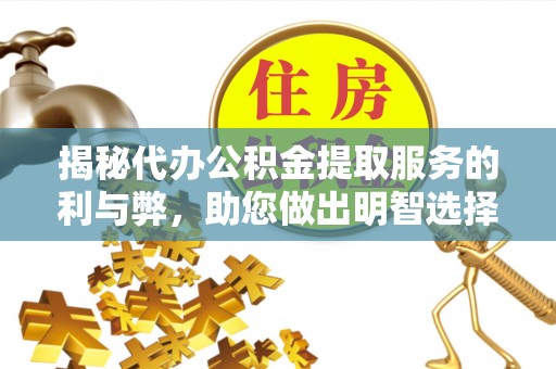 澎湖揭秘代办公积金提取服务的利与弊，助您做出明智选择