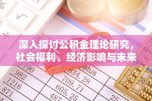 澎湖深入探讨公积金理论研究，社会福利、经济影响与未来展望