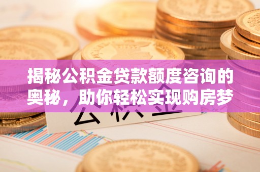 澎湖揭秘公积金贷款额度咨询的奥秘，助你轻松实现购房梦想